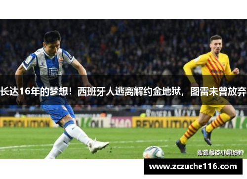 长达16年的梦想！西班牙人逃离解约金地狱，图雷未曾放弃