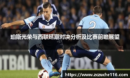 J9珀斯光荣与西联延期对决分析及比赛前瞻展望